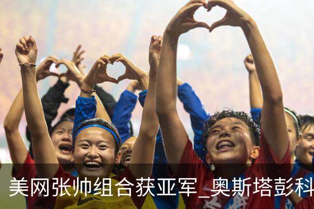美网张帅组合获亚军 奥斯塔彭科大满贯女双夺首冠
